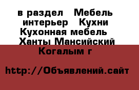  в раздел : Мебель, интерьер » Кухни. Кухонная мебель . Ханты-Мансийский,Когалым г.